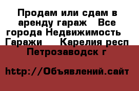 Продам или сдам в аренду гараж - Все города Недвижимость » Гаражи   . Карелия респ.,Петрозаводск г.